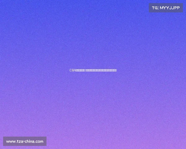 CBA官网全面升级 打造更便捷互动体验助力篮球迷畅享赛事精彩